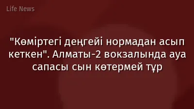 "Көміртегі деңгейі нормадан асып кеткен". Алматы-2 вокзалында ауа сапасы сын көтермей тұр