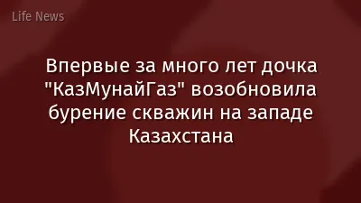 Впервые за много лет дочка "КазМунайГаз" возобновила бурение скважин на западе Казахстана