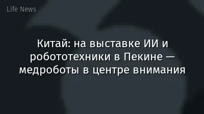 Китай: на выставке ИИ и робототехники в Пекине — медроботы в центре внимания