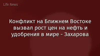 Конфликт на Ближнем Востоке вызвал рост цен на нефть и удобрения в мире - Захарова