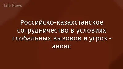 Российско-казахстанское сотрудничество в условиях глобальных вызовов и угроз - анонс
