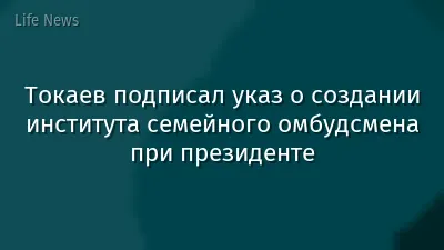 Токаев подписал указ о создании института семейного омбудсмена при президенте