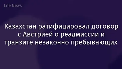 Казахстан ратифицировал договор с Австрией о реадмиссии и транзите незаконно пребывающих