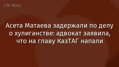 Асета Матаева задержали по делу о хулиганстве: адвокат заявила, что на главу КазТАГ напали