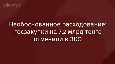 Необоснованное расходование: госзакупки на 7,2 млрд тенге отменили в ЗКО