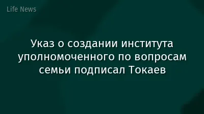 Указ о создании института уполномоченного по вопросам семьи подписал Токаев