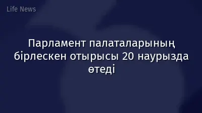 Парламент палаталарының бірлескен отырысы 20 наурызда өтеді