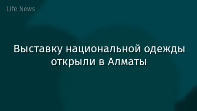 Выставку национальной одежды открыли в Алматы