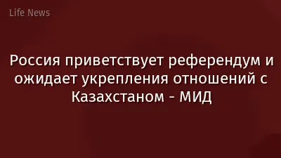 Россия приветствует референдум и ожидает укрепления отношений с Казахстаном - МИД