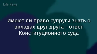 Имеют ли право супруги знать о вкладах друг друга - ответ Конституционного суда