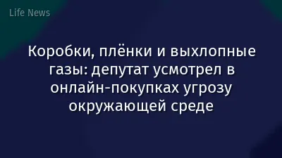 Коробки, плёнки и выхлопные газы: депутат усмотрел в онлайн-покупках угрозу окружающей среде