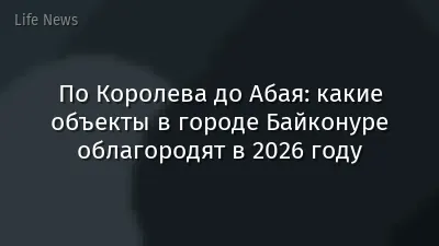 По Королева до Абая: какие объекты в городе Байконуре облагородят в 2026 году