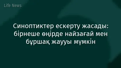 Синоптиктер ескерту жасады: бірнеше өңірде найзағай мен бұршақ жаууы мүмкін