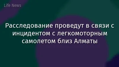 Расследование проведут в связи с инцидентом с легкомоторным самолетом близ Алматы