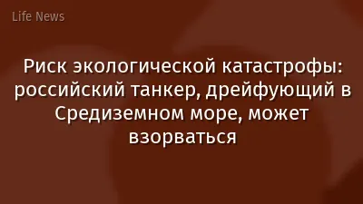 Риск экологической катастрофы: российский танкер, дрейфующий в Средиземном море, может взорваться