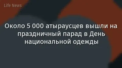 Около 5 000 атыраусцев вышли на праздничный парад в День национальной одежды