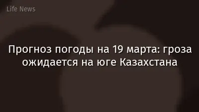 Прогноз погоды на 19 марта: гроза ожидается на юге Казахстана