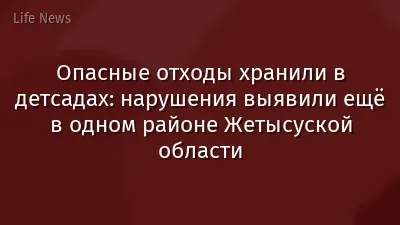 Опасные отходы хранили в детсадах: нарушения выявили ещё в одном районе Жетысуской области