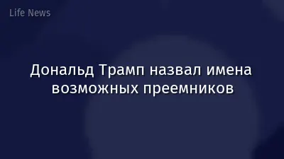 Дональд Трамп назвал имена возможных преемников