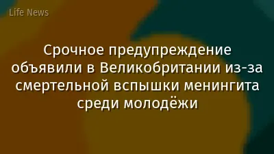 Срочное предупреждение объявили в Великобритании из-за смертельной вспышки менингита среди молодёжи