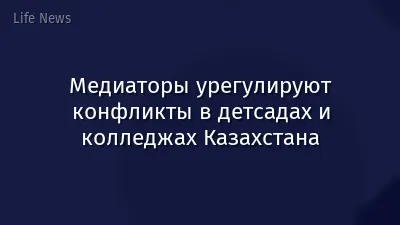 Медиаторы урегулируют конфликты в детсадах и колледжах Казахстана