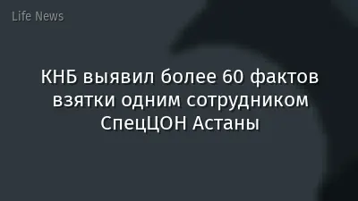 КНБ выявил более 60 фактов взятки одним сотрудником СпецЦОН Астаны