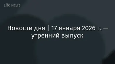 Новости дня | 17 января 2026 г. — утренний выпуск