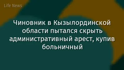 Чиновник в Кызылординской области пытался скрыть административный арест, купив больничный