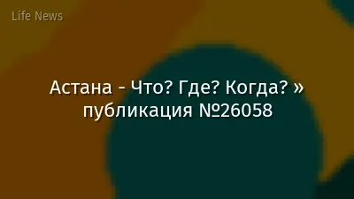 Астана - Что? Где? Когда? » публикация №26058