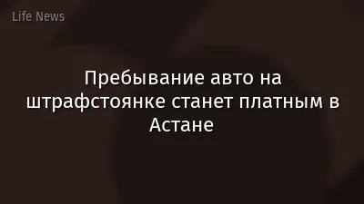 Пребывание авто на штрафстоянке станет платным в Астане