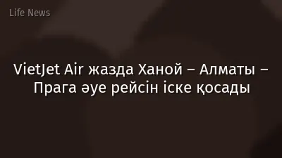 VietJet Air жазда Ханой – Алматы – Прага әуе рейсін іске қосады