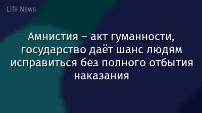 Амнистия – акт гуманности, государство даёт шанс людям исправиться без полного отбытия наказания