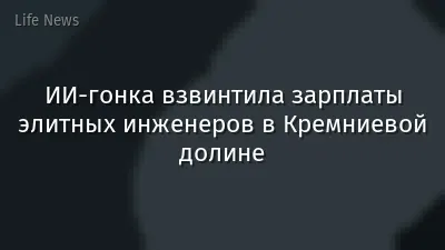 ИИ-гонка взвинтила зарплаты элитных инженеров в Кремниевой долине