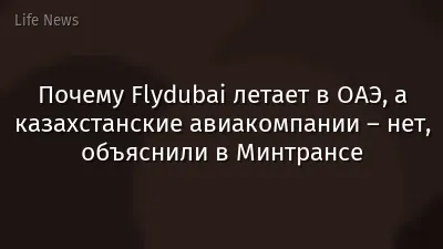 Почему Flydubai летает в ОАЭ, а казахстанские авиакомпании – нет, объяснили в Минтрансе