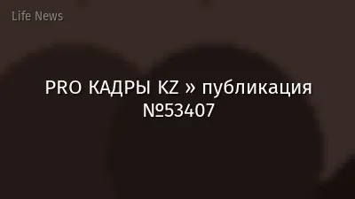 PRO КАДРЫ KZ » публикация №53407