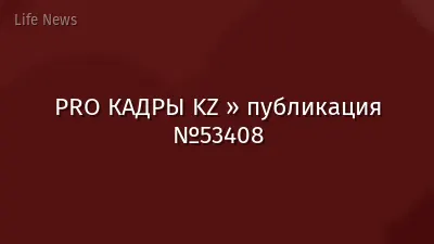 PRO КАДРЫ KZ » публикация №53408