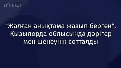 "Жалған анықтама жазып берген". Қызылорда облысында дәрігер мен шенеунік сотталды