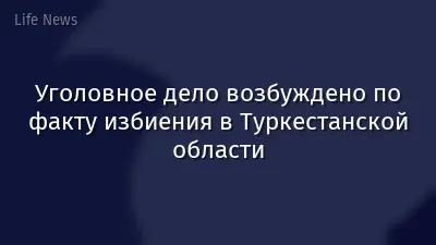 Уголовное дело возбуждено по факту избиения в Туркестанской области