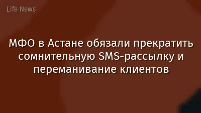 МФО в Астане обязали прекратить сомнительную SMS-рассылку и переманивание клиентов