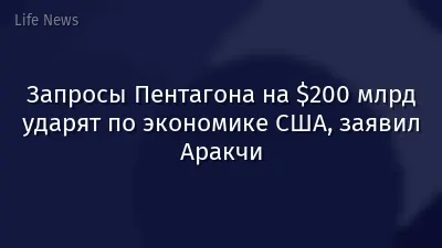 Запросы Пентагона на $200 млрд ударят по экономике США, заявил Аракчи