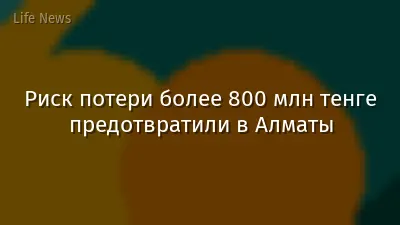 Риск потери более 800 млн тенге предотвратили в Алматы