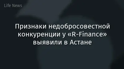 Признаки недобросовестной конкуренции у «R-Finance» выявили в Астане