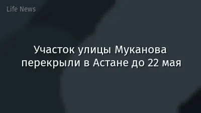 Участок улицы Муканова перекрыли в Астане до 22 мая