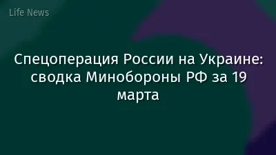 Спецоперация России на Украине: сводка Минобороны РФ за 19 марта