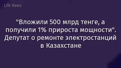 "Вложили 500 млрд тенге, а получили 1% прироста мощности". Депутат о ремонте электростанций в Казахстане