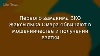 Первого замакима ВКО Жаксылыка Омара обвиняют в мошенничестве и получении взятки