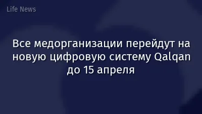 Все медорганизации перейдут на новую цифровую систему Qalqan до 15 апреля
