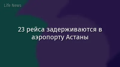 23 рейса задерживаются в аэропорту Астаны