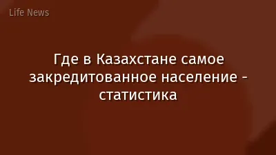 Где в Казахстане самое закредитованное население - статистика