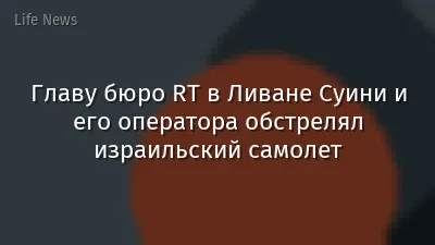 Главу бюро RT в Ливане Суини и его оператора обстрелял израильский самолет